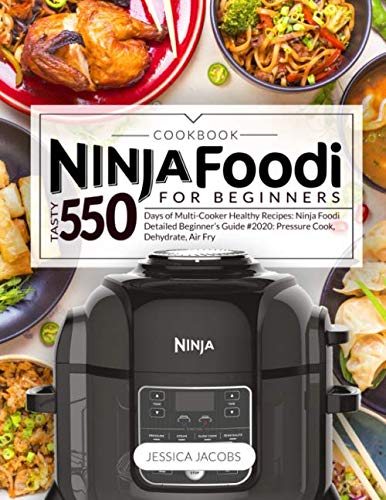 NINJA FOODI COOKBOOK FOR BEGINNERS: Tasty 550 Days of Multi-Cooker Healthy Recipes: Ninja Foodi DETAILED BEGINNER'S GUIDE #2020: Pressure Cook, Dehydrate, Air Fry (Beautiful Photos, Nutrition Facts)